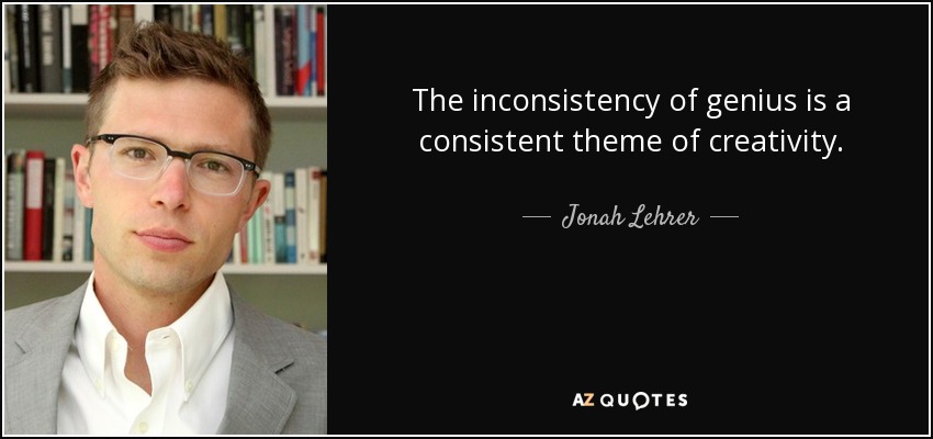 The inconsistency of genius is a consistent theme of creativity. - Jonah Lehrer