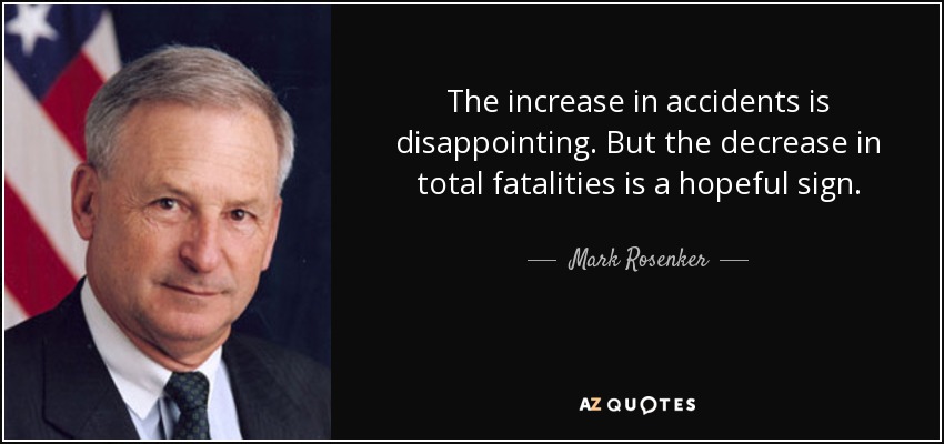 The increase in accidents is disappointing. But the decrease in total fatalities is a hopeful sign. - Mark Rosenker
