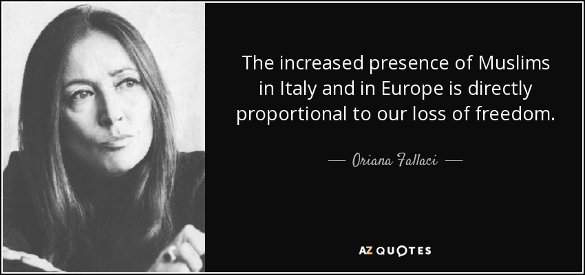 The increased presence of Muslims in Italy and in Europe is directly proportional to our loss of freedom. - Oriana Fallaci