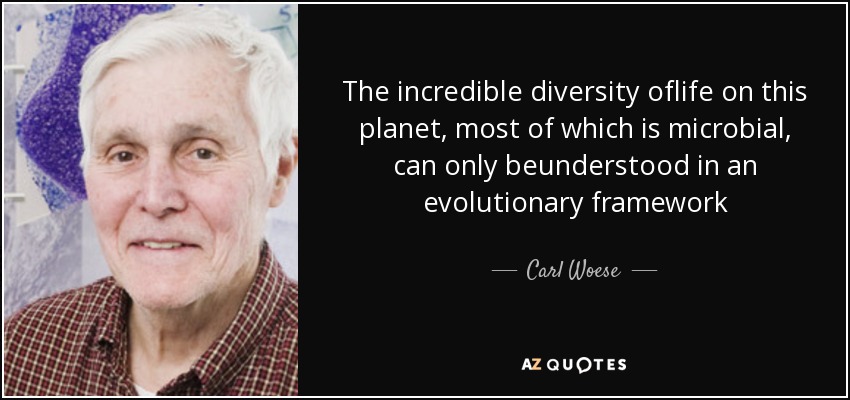 The incredible diversity oflife on this planet, most of which is microbial, can only beunderstood in an evolutionary framework - Carl Woese