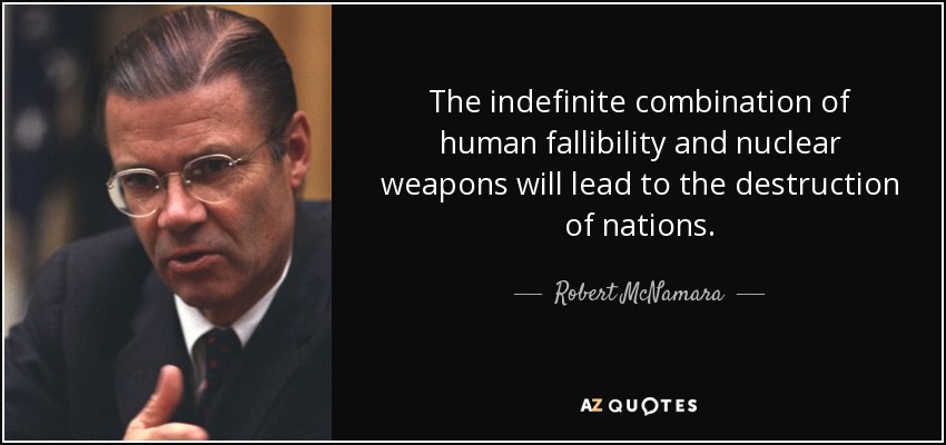The indefinite combination of human fallibility and nuclear weapons will lead to the destruction of nations. - Robert McNamara