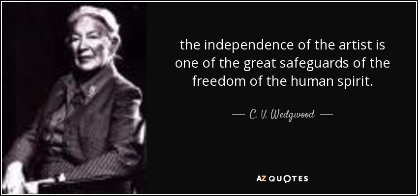 the independence of the artist is one of the great safeguards of the freedom of the human spirit. - C. V. Wedgwood