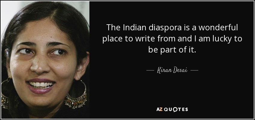 The Indian diaspora is a wonderful place to write from and I am lucky to be part of it. - Kiran Desai