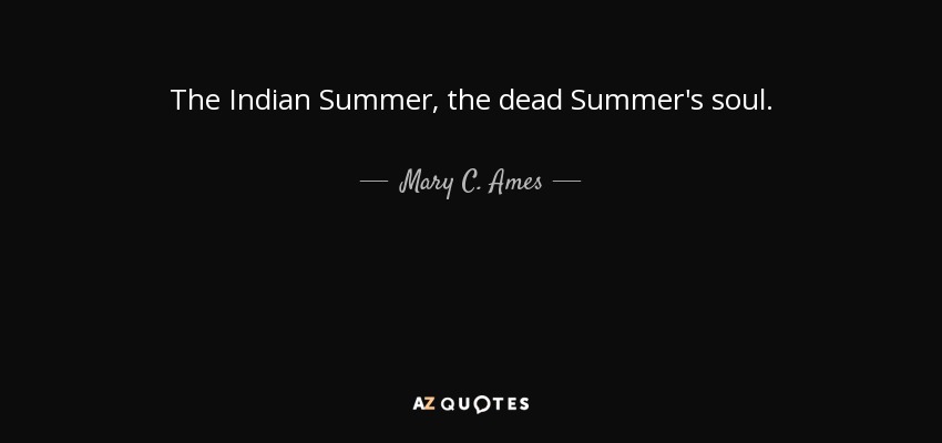 The Indian Summer, the dead Summer's soul. - Mary C. Ames