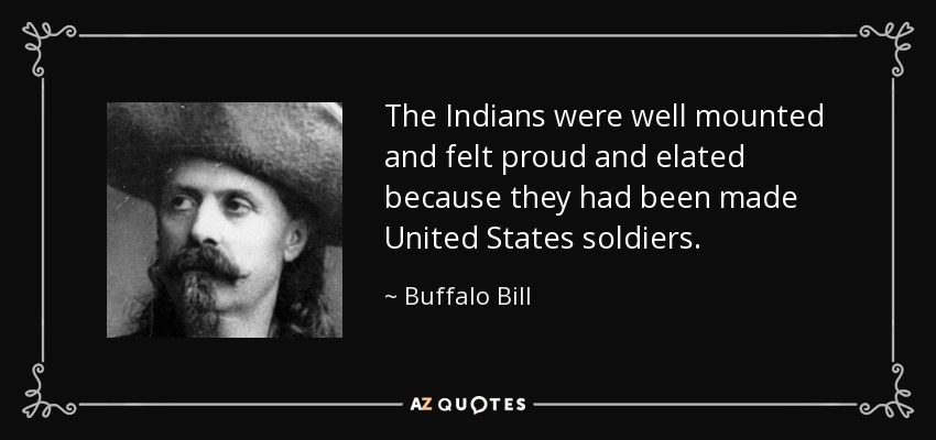 The Indians were well mounted and felt proud and elated because they had been made United States soldiers. - Buffalo Bill
