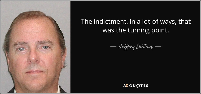 The indictment, in a lot of ways, that was the turning point. - Jeffrey Skilling