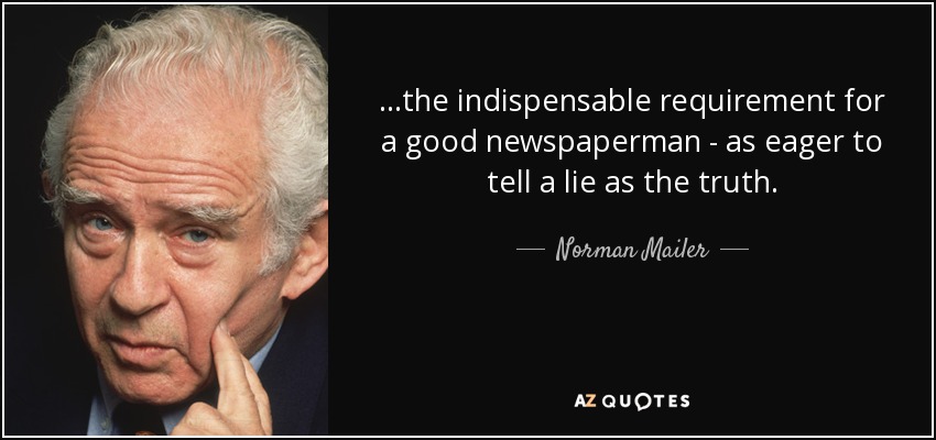 ...the indispensable requirement for a good newspaperman - as eager to tell a lie as the truth. - Norman Mailer
