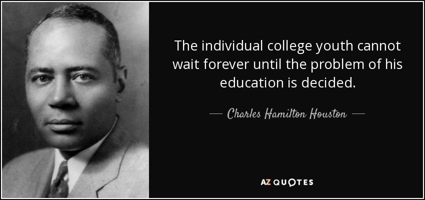 The individual college youth cannot wait forever until the problem of his education is decided. - Charles Hamilton Houston