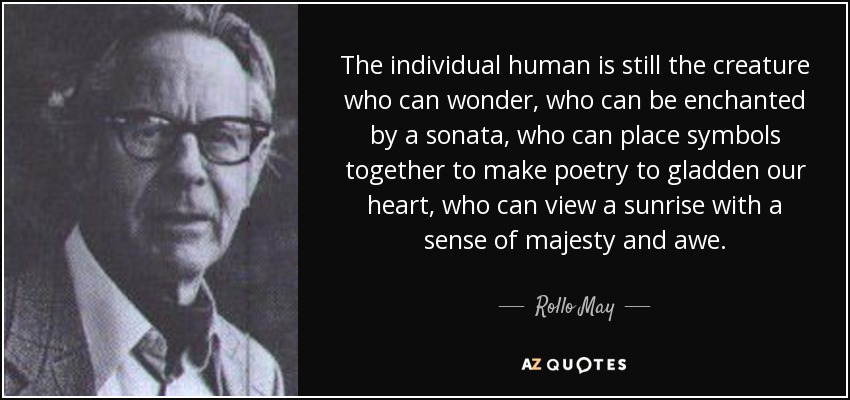 The individual human is still the creature who can wonder, who can be enchanted by a sonata, who can place symbols together to make poetry to gladden our heart, who can view a sunrise with a sense of majesty and awe. - Rollo May