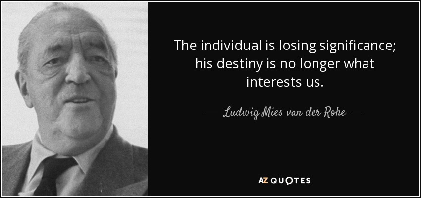 The individual is losing significance; his destiny is no longer what interests us. - Ludwig Mies van der Rohe