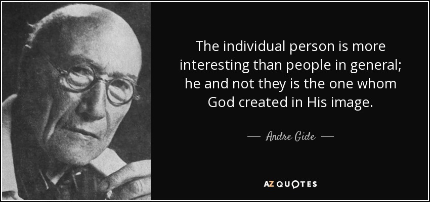 The individual person is more interesting than people in general; he and not they is the one whom God created in His image. - Andre Gide