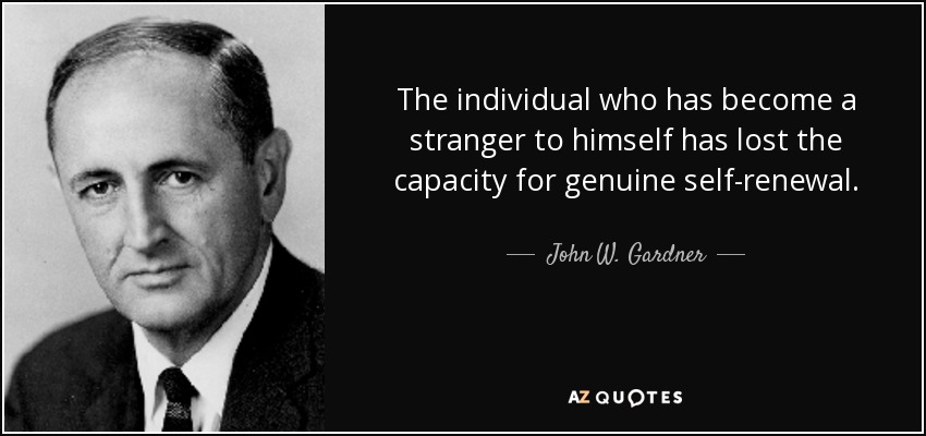 The individual who has become a stranger to himself has lost the capacity for genuine self-renewal. - John W. Gardner
