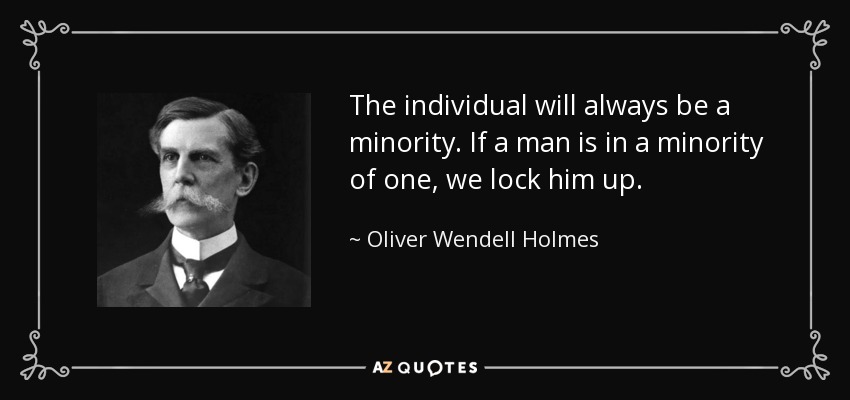 The individual will always be a minority. If a man is in a minority of one, we lock him up. - Oliver Wendell Holmes, Jr.