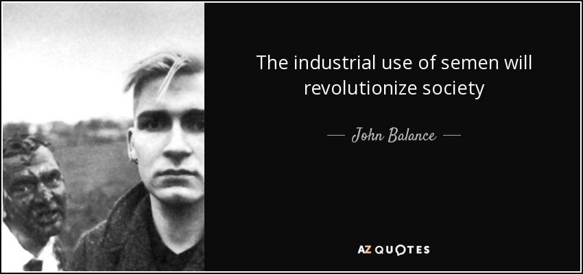The industrial use of semen will revolutionize society - John Balance