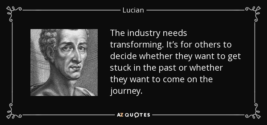 The industry needs transforming. It’s for others to decide whether they want to get stuck in the past or whether they want to come on the journey. - Lucian