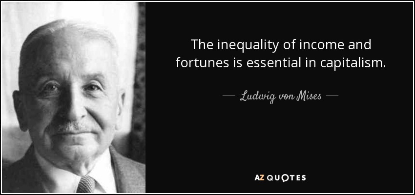 The inequality of income and fortunes is essential in capitalism. - Ludwig von Mises
