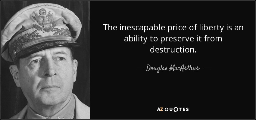 The inescapable price of liberty is an ability to preserve it from destruction. - Douglas MacArthur