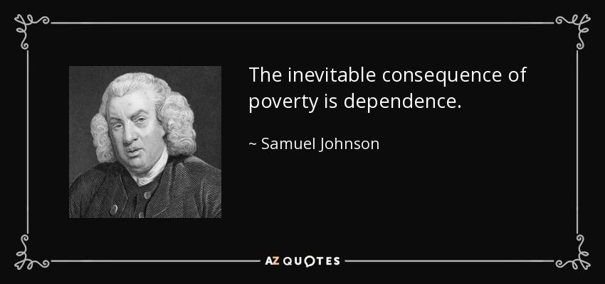The inevitable consequence of poverty is dependence. - Samuel Johnson
