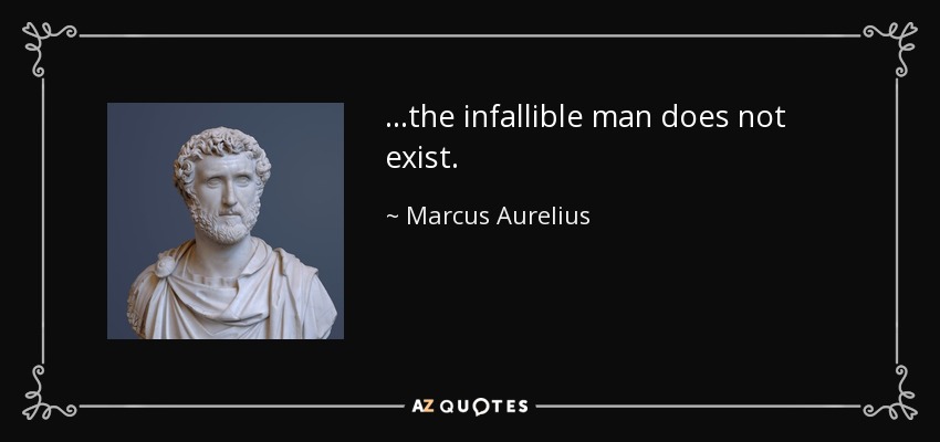 ...the infallible man does not exist. - Marcus Aurelius