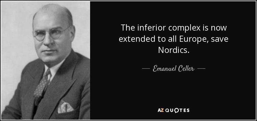 The inferior complex is now extended to all Europe, save Nordics. - Emanuel Celler