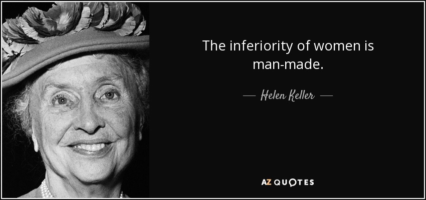 The inferiority of women is man-made. - Helen Keller