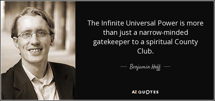 The Infinite Universal Power is more than just a narrow-minded gatekeeper to a spiritual County Club. - Benjamin Hoff