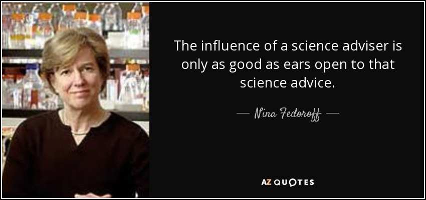 The influence of a science adviser is only as good as ears open to that science advice. - Nina Fedoroff