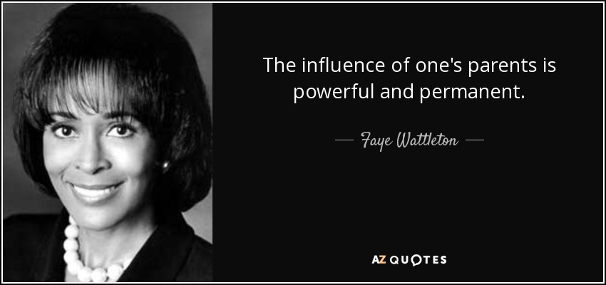 The influence of one's parents is powerful and permanent. - Faye Wattleton