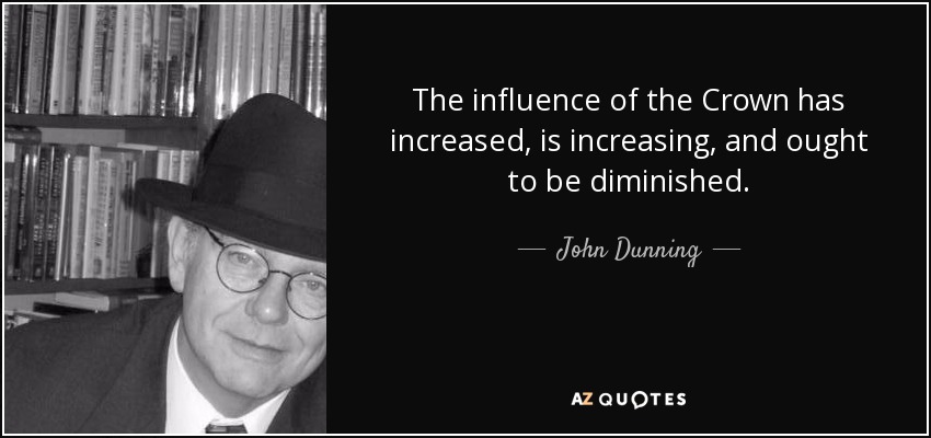 The influence of the Crown has increased, is increasing, and ought to be diminished. - John Dunning