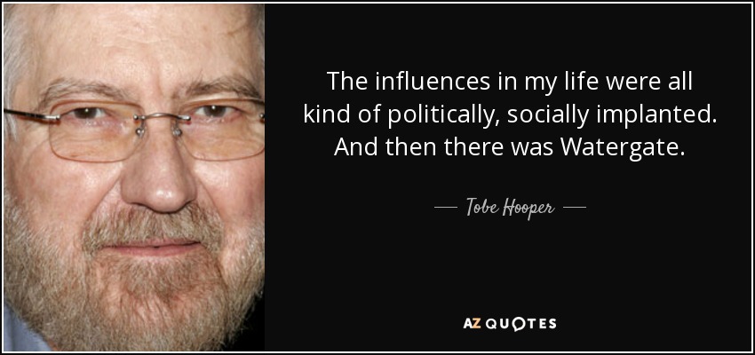 The influences in my life were all kind of politically, socially implanted. And then there was Watergate. - Tobe Hooper