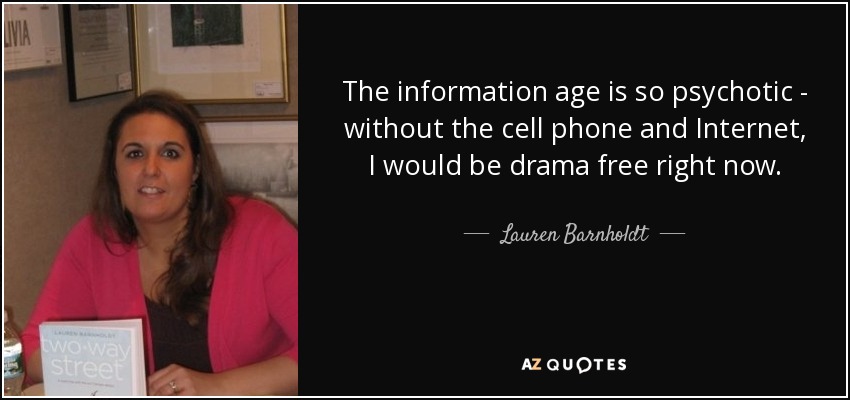 The information age is so psychotic - without the cell phone and Internet, I would be drama free right now. - Lauren Barnholdt
