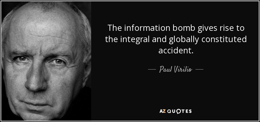 The information bomb gives rise to the integral and globally constituted accident. - Paul Virilio