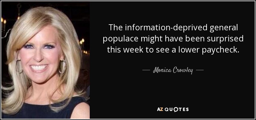 The information-deprived general populace might have been surprised this week to see a lower paycheck. - Monica Crowley