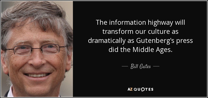The information highway will transform our culture as dramatically as Gutenberg's press did the Middle Ages. - Bill Gates