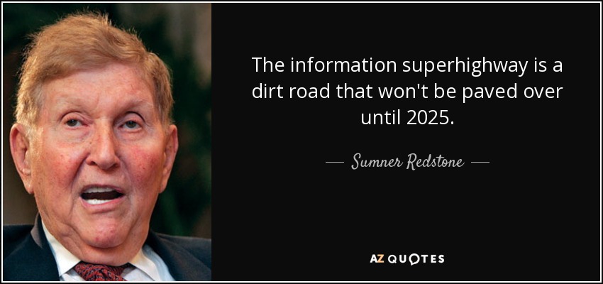 The information superhighway is a dirt road that won't be paved over until 2025. - Sumner Redstone