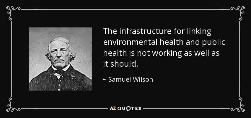 The infrastructure for linking environmental health and public health is not working as well as it should. - Samuel Wilson