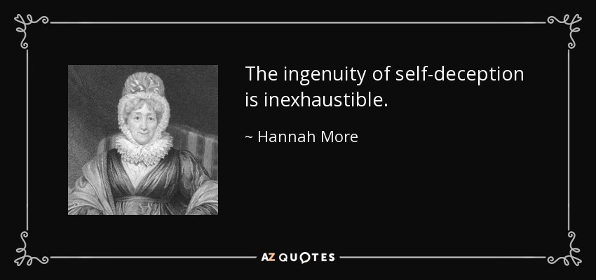 The ingenuity of self-deception is inexhaustible. - Hannah More