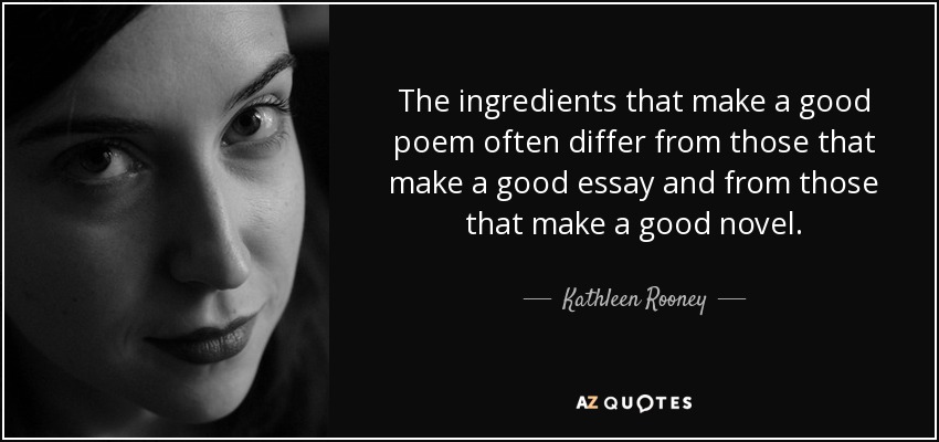 The ingredients that make a good poem often differ from those that make a good essay and from those that make a good novel. - Kathleen Rooney