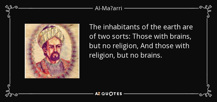 The inhabitants of the earth are of two sorts: Those with brains, but no religion, And those with religion, but no brains. - Al-Maʿarri