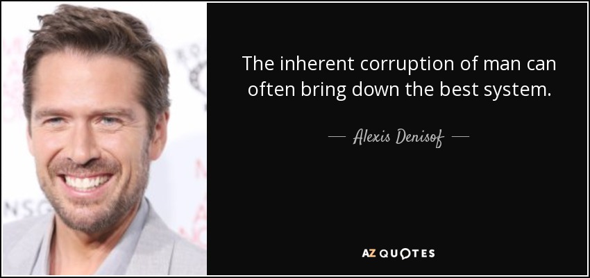 The inherent corruption of man can often bring down the best system. - Alexis Denisof