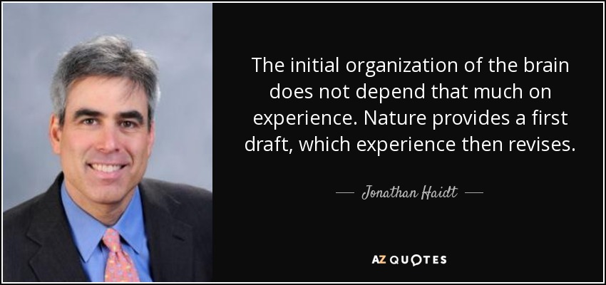 The initial organization of the brain does not depend that much on experience. Nature provides a first draft, which experience then revises. - Jonathan Haidt