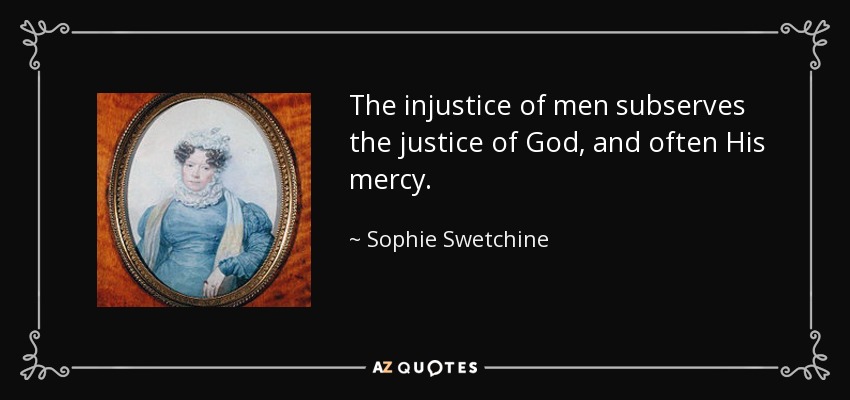 The injustice of men subserves the justice of God, and often His mercy. - Sophie Swetchine