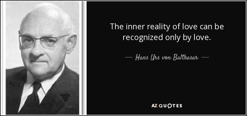 The inner reality of love can be recognized only by love. - Hans Urs von Balthasar