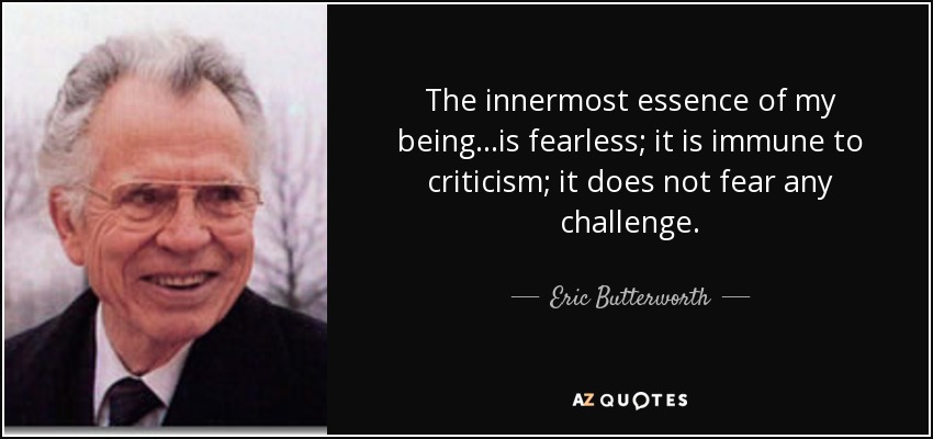 The innermost essence of my being...is fearless; it is immune to criticism; it does not fear any challenge. - Eric Butterworth