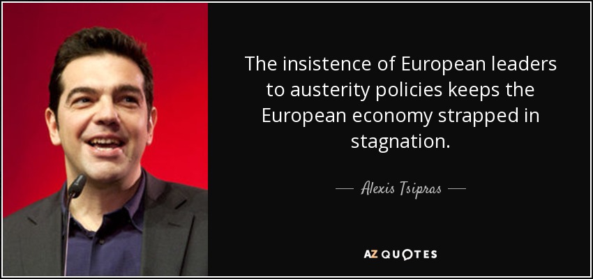 The insistence of European leaders to austerity policies keeps the European economy strapped in stagnation. - Alexis Tsipras