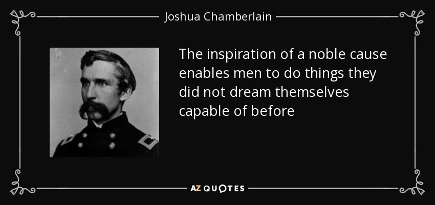 The inspiration of a noble cause enables men to do things they did not dream themselves capable of before - Joshua Chamberlain
