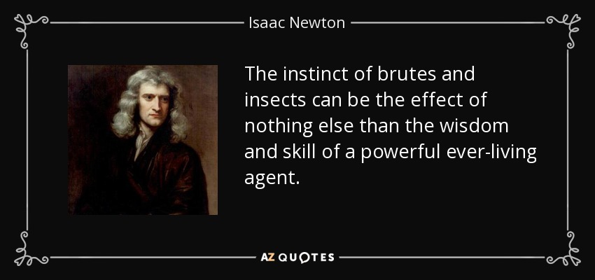 The instinct of brutes and insects can be the effect of nothing else than the wisdom and skill of a powerful ever-living agent. - Isaac Newton