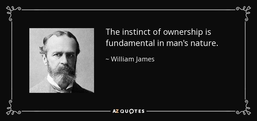The instinct of ownership is fundamental in man's nature. - William James