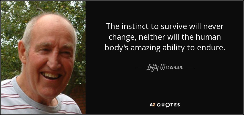 The instinct to survive will never change, neither will the human body's amazing ability to endure. - Lofty Wiseman