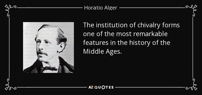 The institution of chivalry forms one of the most remarkable features in the history of the Middle Ages. - Horatio Alger